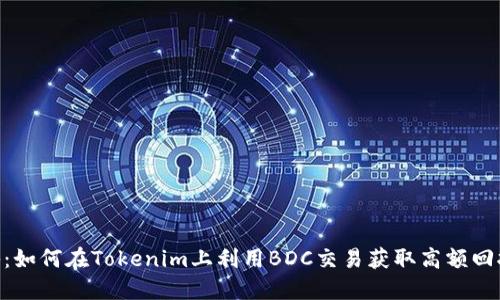 2023年揭秘：如何在Tokenim上利用BDC交易获取高额回报的5大策略